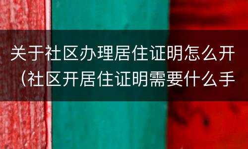 关于社区办理居住证明怎么开（社区开居住证明需要什么手续）