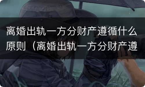 离婚出轨一方分财产遵循什么原则（离婚出轨一方分财产遵循什么原则判决）
