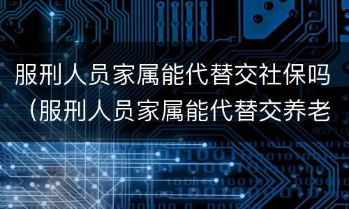 服刑人员家属能代替交社保吗（服刑人员家属能代替交养老保险吗）