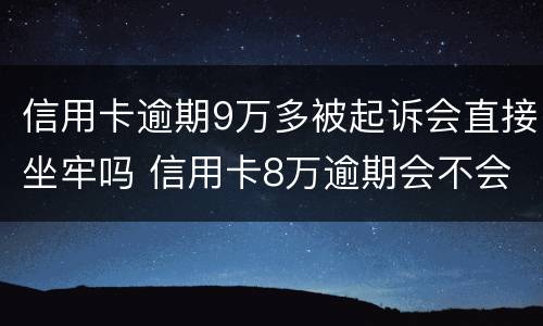 信用卡逾期9万多被起诉会直接坐牢吗 信用卡8万逾期会不会坐牢