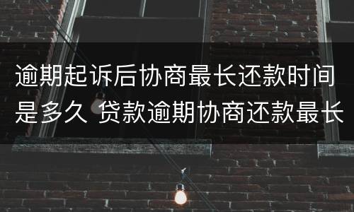 逾期起诉后协商最长还款时间是多久 贷款逾期协商还款最长多久