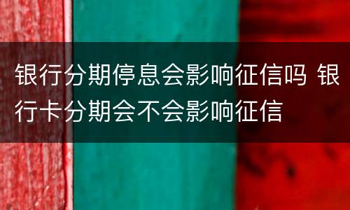 银行分期停息会影响征信吗 银行卡分期会不会影响征信