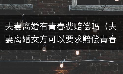 夫妻离婚有青春费赔偿吗（夫妻离婚女方可以要求赔偿青春费吗?）