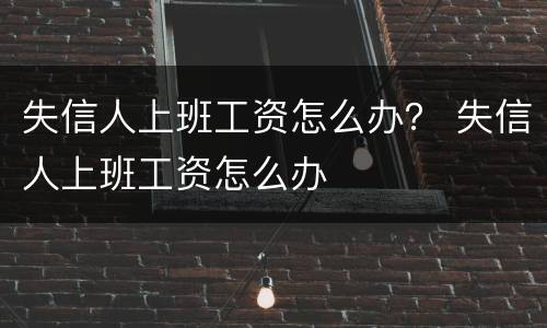 失信人上班工资怎么办？ 失信人上班工资怎么办