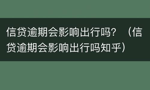 信贷逾期会影响出行吗？（信贷逾期会影响出行吗知乎）