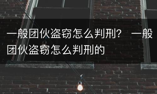 一般团伙盗窃怎么判刑？ 一般团伙盗窃怎么判刑的