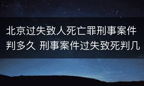 北京过失致人死亡罪刑事案件判多久 刑事案件过失致死判几年