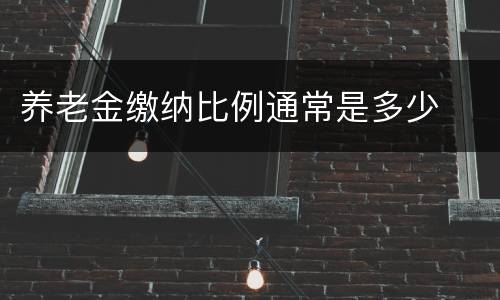 养老金缴纳比例通常是多少