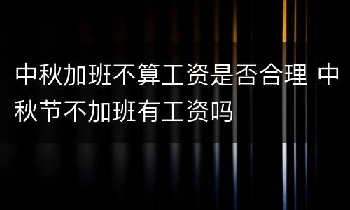 中秋加班不算工资是否合理 中秋节不加班有工资吗