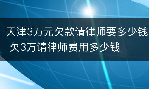 天津3万元欠款请律师要多少钱 欠3万请律师费用多少钱
