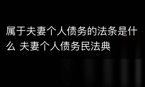 属于夫妻个人债务的法条是什么 夫妻个人债务民法典