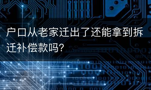 户口从老家迁出了还能拿到拆迁补偿款吗？