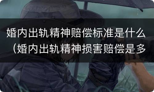 婚内出轨精神赔偿标准是什么（婚内出轨精神损害赔偿是多少）