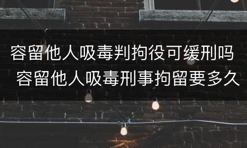 容留他人吸毒判拘役可缓刑吗 容留他人吸毒刑事拘留要多久