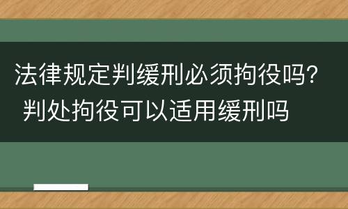 法律规定判缓刑必须拘役吗？ 判处拘役可以适用缓刑吗