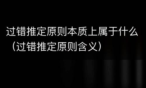 过错推定原则本质上属于什么（过错推定原则含义）