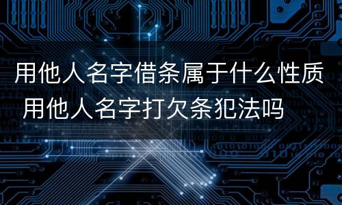 用他人名字借条属于什么性质 用他人名字打欠条犯法吗