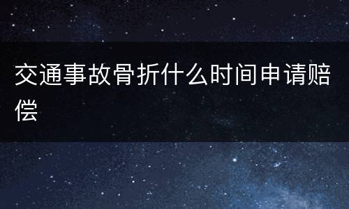 交通事故骨折什么时间申请赔偿