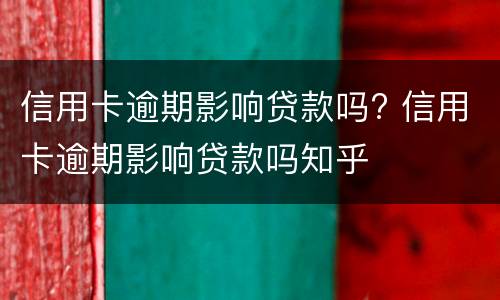 信用卡逾期影响贷款吗? 信用卡逾期影响贷款吗知乎
