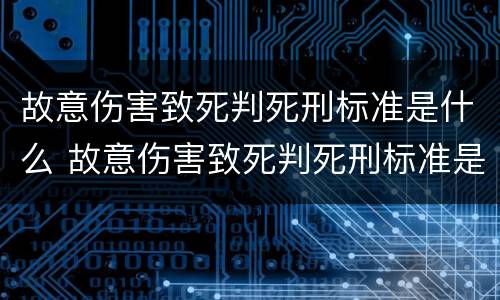 故意伤害致死判死刑标准是什么 故意伤害致死判死刑标准是什么样的