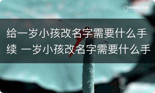 给一岁小孩改名字需要什么手续 一岁小孩改名字需要什么手续和证件