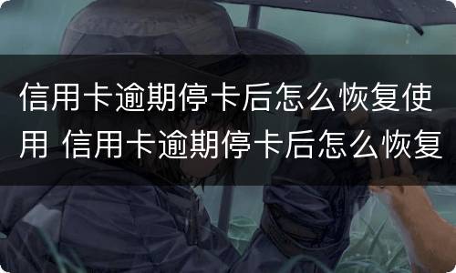 信用卡逾期停卡后怎么恢复使用 信用卡逾期停卡后怎么恢复使用的