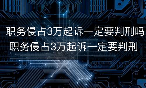 职务侵占3万起诉一定要判刑吗 职务侵占3万起诉一定要判刑吗