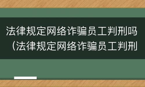 法律规定网络诈骗员工判刑吗（法律规定网络诈骗员工判刑吗知乎）