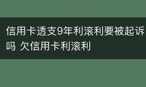 信用卡透支9年利滚利要被起诉吗 欠信用卡利滚利