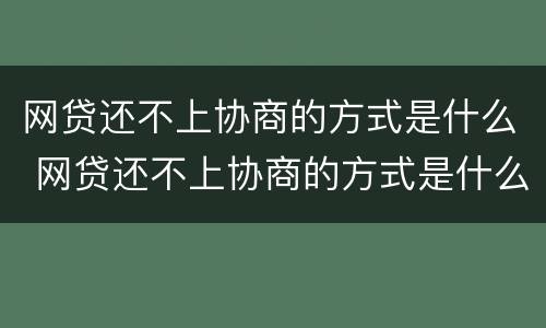 网贷还不上协商的方式是什么 网贷还不上协商的方式是什么意思