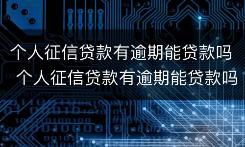 个人征信贷款有逾期能贷款吗 个人征信贷款有逾期能贷款吗知乎