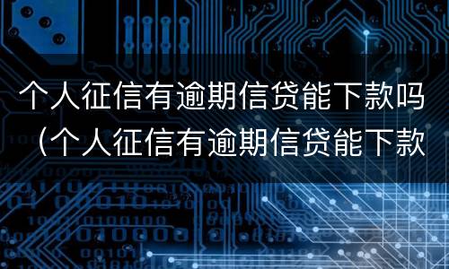 个人征信有逾期信贷能下款吗（个人征信有逾期信贷能下款吗能贷款吗）