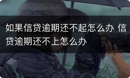 如果信贷逾期还不起怎么办 信贷逾期还不上怎么办