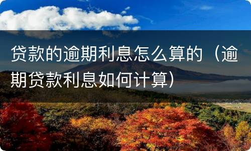 贷款的逾期利息怎么算的（逾期贷款利息如何计算）