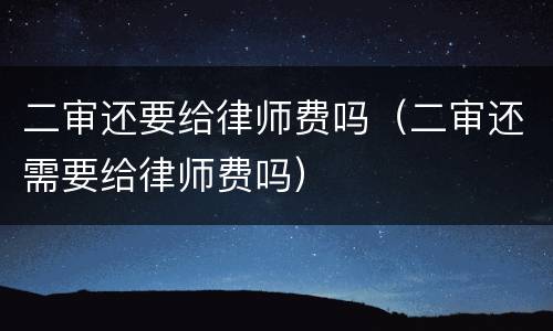 二审还要给律师费吗（二审还需要给律师费吗）