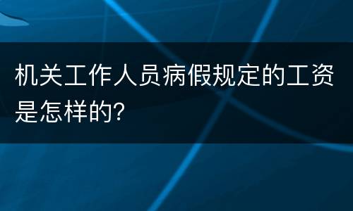 机关工作人员病假规定的工资是怎样的？