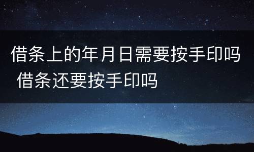 借条上的年月日需要按手印吗 借条还要按手印吗