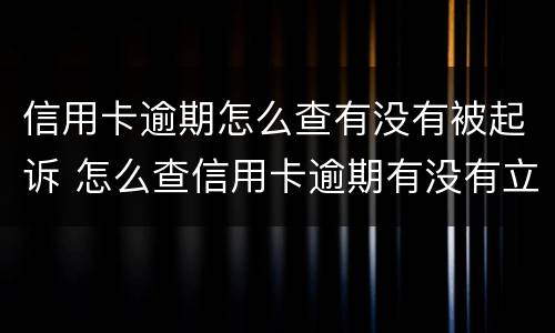 信用卡逾期怎么查有没有被起诉 怎么查信用卡逾期有没有立案