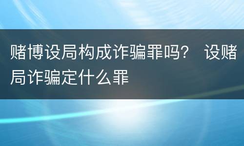 赌博设局构成诈骗罪吗？ 设赌局诈骗定什么罪