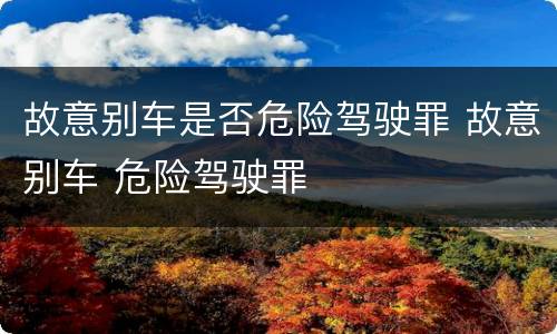 故意别车是否危险驾驶罪 故意别车 危险驾驶罪