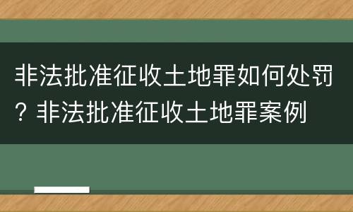 非法批准征收土地罪如何处罚? 非法批准征收土地罪案例