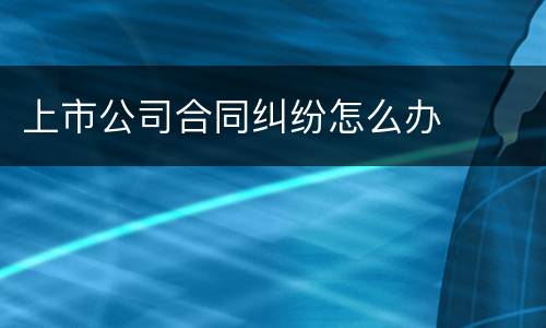 上市公司合同纠纷怎么办