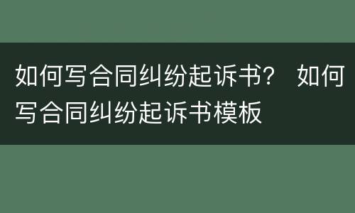 如何写合同纠纷起诉书？ 如何写合同纠纷起诉书模板