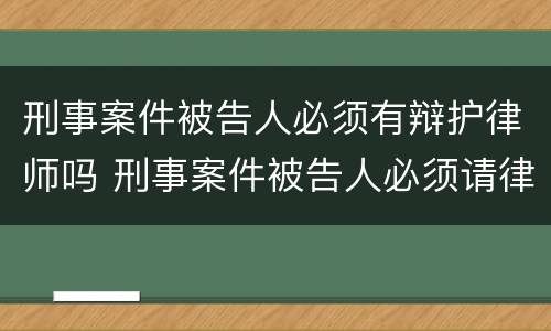 刑事案件被告人必须有辩护律师吗 刑事案件被告人必须请律师吗