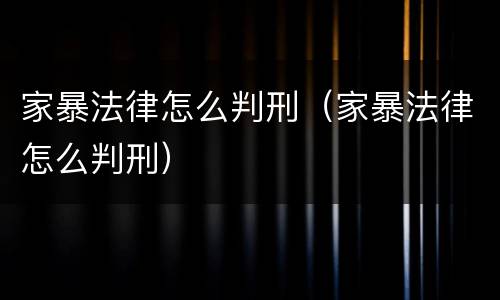 家暴法律怎么判刑（家暴法律怎么判刑）