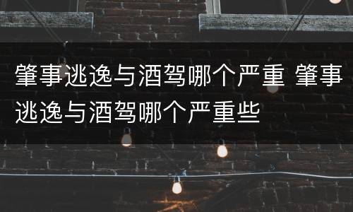 肇事逃逸与酒驾哪个严重 肇事逃逸与酒驾哪个严重些