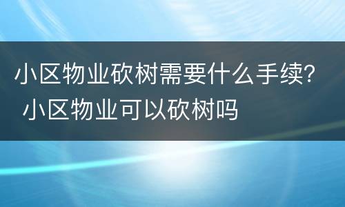 小区物业砍树需要什么手续？ 小区物业可以砍树吗