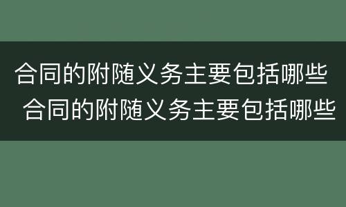 合同的附随义务主要包括哪些 合同的附随义务主要包括哪些