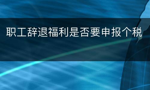 职工辞退福利是否要申报个税