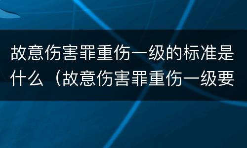 故意伤害罪重伤一级的标准是什么（故意伤害罪重伤一级要被判多少年）